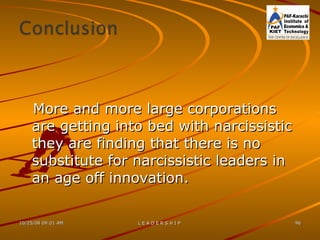 More and more large corporations are getting into bed with narcissistic they are finding that there is no substitute for narcissistic leaders in an age off innovation. 