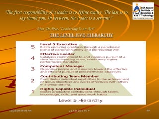 "The first responsibility of a leader is to define reality. The last is to say thank you. In between, the leader is a servant."  - Max De Pree , "Leadership Is an Art"   THE LEVEL FIVE HIERARCHY 