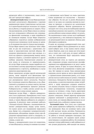 10
ШЕСТЬ ПУТЕЙ К ЦЕЛИ
дружескую заботу о подчиненных, такое сочета-
ние дает прекрасный эффект.
Демократичный стиль. Сестра Мери руководит
системой католического образования в крупном
американском городе. Единственная частная шко-
ла в одном бедном квартале несколько лет подряд
несла убытки, и епархия решила ее закрыть. Полу-
чив распоряжение, сестра Мери созвала на совеща-
ние всех сотрудников и объяснила им сложивше-
еся финансовое положение: в такие подробности
их посвящали впервые. Сестра Мери попросила
собравшихся поделиться своими соображениями
относительно возможных путей выхода из кризи-
са. В основном она просто слушала выступавших.
Сестра Мери провела еще несколько таких собра-
ний, не раз она встречалась с родителями уче-
ников и представителями местной общины. Об-
суждения продолжались около двух месяцев, и в
итоге все пришли к единодушному выводу: школу
придется закрыть, а учеников перевести в другие
учебные заведения. Окончательное решение по
сути ничем не отличалось от первоначального,
но сестра Мэри позволила людям выработать его
коллективно и потому предотвратила социальную
напряженность и протесты, неизбежные в случае
принятия односторонних мер.
Иначе закончилась история другой католической
школы, также закрытой из-за финансовых про-
блем. Руководивший ею священник просто выпол-
нил распоряжение своего начальства. Результат
был плачевным: родители обратились в суд, обще-
ственность устраивала на улицах пикеты, местные
газеты жестко критиковали принятое решение.
Разбирательства и тяжбы длились целый год, но
школу все-таки в конце концов закрыли.
Поведение сестры Мэри — образец демократич-
ного стиля управления. Приверженец этого стиля
не жалеет времени, пытаясь узнать мнение сотруд-
ников, и таким образом добивается их доверия и
уважения. В результате люди начинают работать
с большей отдачей. Общение с подчиненными по-
зволяет демократичному лидеру лучше понять,
что нужно делать для поддержания морального
духа. Кроме того, сотрудники «демократической»
организации, обладающие правом голоса при об-
суждении корпоративных целей и стандартов, го-
раздо четче осознают, какие цели реально осуще-
ствимы, а какие нет.
Правда, у демократичного стиля есть недостатки,
и этим объясняется, почему его влияние на климат
в  организации часто бывает не очень заметным.
Самое неприятное его последствие — бесконеч-
ные собрания. На них раз за разом обсуждаются
одни и те же идеи, но к единому мнению их участ-
ники не приходят, а кончается все назначением
очередного собрания. Многие руководители ис-
пользуют этот стиль, когда им необходимо принять
важнейшие решения: они надеются, что благодаря
долгим дебатам в конце концов поймут что делать.
Но подчиненные в таких случаях часто пребывают
в растерянности, у них появляется ощущение, что
их организацией никто не управляет. Иногда даже
обостряются конфликты.
В каких же ситуациях демократичный стиль дает
наилучший эффект? Когда руководитель не знает,
какой выбрать путь, и ему нужны советы сотруд-
ников. Впрочем, даже если лидер сам четко видит
цель и знает, как к ней идти, он может добиться
того, что подчиненные будут предлагать новые
способы ее достижения.
Демократичный стиль не годится для организа-
ций, сотрудники которых недостаточно квалифи-
цированы или информированы и не могут давать
дельные советы. И вряд ли нужно объяснять, что
этот стиль абсолютно неприменим в период кри-
зиса. Вот пример из жизни. Одна компьютерная
компания долгое время не могла приспособиться
к стремительным изменениям рынка, и ее генди-
ректор пытался найти выход из тупика с помощью
консенсуса. Конкуренты быстро расширяли свою
долю рынка, у клиентов появлялись новые потреб-
ности, а лидер продолжал создавать комитеты
для анализа ситуации. Когда в отрасли появилась
новая революционная технология, гендиректор
оказался не готовым к этому. Совету директоров
пришлось сместить его с поста, не дожидаясь оче-
редного совещания. Новый директор временами
управлял компанией в демократичном и отече-
ском стилях, но главным образом полагался на ав-
торитетный стиль, особенно в первые месяцы.
Эталонный стиль. Этот стиль, как и диктатор-
ский, нужно применять выборочно, что было для
нас неожиданно. Ведь его основные черты сами
по себе выглядят весьма достойно. Руководитель
устанавливает для организации высокие стандар-
ты работы и личным примером показывает, как
им соответствовать. Он одержим идеей усовер-
шенствования и ускорения работы. Он мгновенно
выявляет плохих работников и либо добивается от
них лучших результатов, либо находит им замену.
 