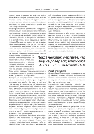 28
СИНДРОМ УСТАНОВКИ НА НЕУДАЧУ
ощущает такое отношение, он перестает верить
в себя. И этим синдром особенно опасен, ведь по
данным многих исследований производитель-
ность сотрудников зависит не только от ожиданий
начальника — очень важно, какую планку они
сами себе устанавливают.
Многие руководители говорили нам: «Я прекрас-
но понимаю, что нельзя слишком явно проявлять
свои ожидания. Я незаметно приглядываю за теми,
кто не справляется, но уверен, они не заподозрят
меня в том, что я им не доверяю или сомневаюсь
в их способностях». Свежо предание, а верится
с трудом. Мы, конечно, верим, что они и правда
очень стараются скрыть свои чувства. Но из бесед
с подчиненными ясно, что им редко это удается.
Наше исследование показало, что большинство со-
трудников умеют «читать мысли начальника». И
уж, конечно, точно знают, входят ли они в круг его
приближенных. Большого ума тут
не надо: достаточно сравнить, как
он относится к ним и к остальным.
Вклад подчиненного в развитие
синдрома установки на неудачу
связан с его представлениями о
том, что думает о нем начальник.
Когда человек чувствует, что ему не доверяют, его
не одобряют, критикуют и не ценят, он замыкается
в себе. Проявляется это по-разному.
Во-первых, он самоустраняется — интеллектуаль-
но и эмоционально. Человек просто перестает
вкладывать душу в работу. Он устает от того, что
с его мнением не считаются и от его предложений
отмахиваются, и больше не хочет отстаивать свои
идеи. «Мой начальник вмешивается во все. Я не
спорю: что он велит делать, то я и делаю. Как ро-
бот», — говорит один сотрудник, которого счита-
ют слабым. Ему вторит другой: «Когда начальник
дает мне задание, я выполняю его механически».
Во-вторых, «двоечник» предпочитает избегать ру-
ководителя, отчасти потому, что по опыту знает:
это общение ничего хорошего не сулит. «Поначалу
я стремился почаще обсуждать работу с начальни-
ком, а потом сообразил, что каждый раз получаю
от него по шее. Ну я и перестал ходить к нему», —
вспоминает один подчиненный.
Кроме того, сотрудники боятся еще больше ис-
портить о себе впечатление. Как говорится, про-
молчишь — за умного сойдешь. Поэтому они
стараются не обращаться за помощью, чтобы не
уронить себя в глазах начальника. Они реже по
собственной воле делятся информацией — просто
из осторожности, чтобы не вызывать слишком бур-
ной реакции руководства. «Как-то я хотел просто
рассказать начальнику про одно пустяковое проис-
шествие, но как только заикнулся, тут же пожалел
об этом. Теперь он постоянно вмешивается в мою
работу. Надо было помалкивать», — вспоминает
один сотрудник.
Наконец, замыкаясь в себе, человек переходит в
оборону. Многие из тех, кого считают отстающи-
ми, все больше сил тратят на самооправдание.
Предчувствуя, что именно на него свалятся все
шишки, человек заранее ищет аргументы, доказы-
вающие его невиновность. Он чаще оглядывается
назад и реже смотрит вперед. Иногда, как в случае
Стива, сотрудник начинает в штыки воспринимать
любое распоряжение начальника.
Ущерб от синдрома
Основной ущерб от синдрома установки на неуда-
чу проявляется двояко: сотрудник расплачивается
тяжелым эмоциональным состоянием, а компания
не получает максимальной отдачи от сотрудника.
Но есть и другие последствия.
Руководителю тоже приходится несладко. Во-
первых, сложные отношения с подчиненными ис-
тощают его эмоционально и физически. Довольно
трудно делать вид, что все прекрасно, когда обе
стороны знают, что это не так. К тому же, началь-
ник тратит много сил, пытаясь наладить взаимопо-
нимание с подчиненным, разрядить атмосферу и
добиться, чтобы тот исправился. В итоге у него не
остается времени на другие дела, что порой приво-
дит его в отчаяние.
Во-вторых, может пострадать репутация началь-
ника, ведь остальные сотрудники наблюдают,
как он ведет себя со слабыми работниками. Если
в коллективе сочтут, что начальник несправед-
лив  — вместо того чтобы протянуть отстающим
руку помощи, он топит их, — то люди сделают
соответствующие выводы. «Мы все чувствовали
себя расходным материалом», — рассказывает
один талантливый, преуспевающий сотрудник,
Когда человек чувствует, что
ему не доверяют, критикуют
и не ценят, он замыкается в
 