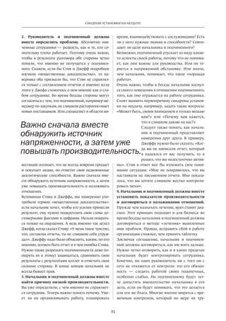 31
СИНДРОМ УСТАНОВКИ НА НЕУДАЧУ
2. Руководитель и подчиненный должны
вместе определить проблему. Абсолютно ник-
чемные сотрудники — редкость, как и те, кто со-
знательно плохо работает. Поэтому очень важно,
чтобы в результате разговора обе стороны четко
поняли, что именно не получается у подчинен-
ного. Скажем, если бы Стив и Джефф подробное
изучили «вещественные доказательства», то на-
верняка оба признали бы, что Стив не справлял-
ся только с составлением отчетов и именно из-за
этого у Джефа сложилось о нем мнение как о сла-
бом сотруднике. Во время беседы стороны могут
согласиться с тем, что подчиненный, например ме-
неджер по закупкам, не слишком расторопно ищет
новых поставщиков. Или специалист в области ин-
вестиций осознает, что не всегда вовремя продает
и покупает акции, но отметит свои недюжинные
аналитические способности. Важно сначала вме-
сте обнаружить источник напряженности, а затем
уже повышать производительность и налаживать
отношения.
Вспоминая Стива и Джеффа, мы намеренно упо-
требили термин «вещественные доказательства»:
если начальник хочет, чтобы его усилия принесли
результат, ему нужно подкреплять свои слова до-
стоверными фактами и цифрами. Нельзя опирать-
ся только на ощущения. А ведь именно так делал
Джефф, когда сказал Стиву: «У меня такое чувство,
что, составляя отчеты, ты не слишком себя утруж-
дал». Джеффу надо было объяснить, каким, по его
мнению, должен быть отчет и в чем ошибка Стива.
Нужно также разрешать подчиненным (и даже по-
ощрять их к этому) защищаться, сравнивать свои
результаты с результатами коллег и отмечать свои
сильные стороны. В конце концов начальник не
всегда бывает прав.
3. Начальник и подчиненный должны вместе
найти причину низкой производительности.
Вы уже определили, с чем именно не справляет-
ся сотрудник. Теперь важно понять почему. Уме-
ет ли он организовывать работу, планировать
время, взаимодействовать с сослуживцами? Есть
ли у него нужные знания и способности? Совпа-
дают ли цели начальника и подчиненного?
Возможно, подчиненный упускает из виду какие-
то аспекты своей работы, потому что не понима-
ет, как они важны для руководства. Или он те-
ряется в напряженной обстановке. Или иначе,
чем начальник, понимает, что такое «хорошая
работа».
Очень важно, чтобы в беседе начальник коснул-
ся своего поведения в отношении подчиненного,
того, как оно отражается на работе сотрудника.
Стоит выявить первопричину синдрома установ-
ки на неудачу, например, задать такие вопросы:
«Может быть, своим вниманием я только мешаю
вам?» или «Почему вам кажется,
что я слишком давлю на вас?»
Следует также понять, как началь-
ник и подчиненный представляют
намерения друг друга. К примеру,
Джеффу нужно было сказать: «Ког-
да вы не написали отчет, который
я надеялся от вас получить, то я
решил, что вы недостаточно актив-
ны». Стив в ответ мог бы изложить свое пони-
мание ситуации: «Мне не понравилось, что вы
настаивали на письменном отчете. Мне показа-
лось, что вы хотите слишком жестко контроли-
ровать меня».
4. Начальник и подчиненный должны вместе
установить показатели производительности
и договориться о налаживании отношений.
Прежде чем назначать лечение, врач ставит диа-
гноз. Этот принцип подходит и для бизнеса: во
время беседы начальник и подчиненный должны
договориться о методе «лечения» выявленных
ими проблем. Правда, исправить сбой в работе
организации сложнее, чем принять таблетку.
Заключая соглашение, начальник и подчинен-
ный должны договориться, как им жить дальше.
Нужно четко оговорить, как и в каких пределах
начальник будет контролировать сотрудника.
Конечно, ни один руководитель ни с того ни с
сего не откажется от контроля: это его обязан-
ность  — следить работой своих подопечных,
особенно слабых. Но подчиненному будет лег-
че допустить вмешательство начальника в его
дела, если он будет понимать, что это делается
для его же блага. Многие вполне мирятся с вре-
менным контролем, который по мере их тру-
Важно сначала вместе
обнаружить источник
напряженности, а затем уже
повышать производительность.
 