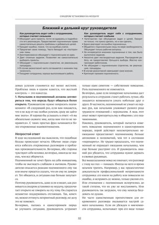 32
СИНДРОМ УСТАНОВКИ НА НЕУДАЧУ
довых успехов­становится все менее жестким.
Проблема лишь в одном: кажется, что жесткий
контроль — это навсегда.
5. Начальник и подчиненный должны догово-
риться том, что впредь будут общаться более
открыто. Руководителю нужно попросить подчи-
ненного: «В следующий раз, если вам покажется,
что я не жду от вас особых успехов, сразу же дайте
мне знать». И хорошо бы услышать в ответ: «А вы
обязательно скажите мне, когда вам что-то не по-
нравится». С таких простых фраз начинаются бо-
лее откровенные взаимоотношения.
Непростой ответ
В ходе исследований мы выяснили, что подобные
беседы происходят нечасто. Обычно люди стара-
ются избегать откровенных разговоров о пробле-
мах производительности. Во-первых, обе стороны
чувствуют себя неловко, во-вторых, никогда не зна-
ешь, чем все обернется.
Подчиненный не хочет брать на себя инициативу,
чтобы не выглядеть слабаком и нытиком. Руково-
дителю опасается реакции подчиненного: ему так
или иначе придется сказать, что он ему не доверя-
ет. Тот обидится, и ситуация еще больше запутает-
ся.
Поэтому руководитель, даже если и видит, как раз-
вивается синдром установки на неудачу, предпочи-
тает открыто не говорить на эту тему. Он старается
незаметно поддерживать отстающих. Так, конеч-
но, можно оттянуть неприятный разговор, но делу
это не поможет.
Во-первых, пытаясь в одностороннем поряд-
ке улучшить ситуацию, руководитель устраняет
только­один симптом — собственное поведение.
Роль подчиненного не изменяется.
Во-вторых, даже если поощрение начальника даст
результаты и сотрудник станет работать лучше, оба
лишаются возможности узнать побольше друг о
друге. В частности, подчиненный не узнает из пер-
вых рук, как начальник улаживает разного рода
трудности отношений с персоналом. А ведь этот
опыт может пригодиться ему в общении с его под-
чиненными.
Наконец, руководитель, который пытается изме-
нить поведение подчиненного в одностороннем
порядке, порой действует неосмотрительно: не-
ожиданно предоставляет подчиненному больше
автономии и полномочий, чем тот в состоянии
«переварить». Не трудно предсказать, что подчи-
ненный не оправдает ожидания начальника, чем
еще больше расстроит его. И руководитель лиш-
ний раз убедится, что сотрудника нужно держать
в ежовых рукавицах.
Все вышесказанное вовсе не означает, что разговор
с глазу на глаз — панацея. Иногда на него и время
незачем тратить. Например, у вас предостаточно
доказательств профессиональной непригодности
сотрудника: его взяли на работу или повысили по
ошибке, и исправить ее можно, только уволив его.
Или отношения с подчиненным испортились до
такой степени, что их уже не восстановить. Или
руководитель так загружен, что ему некогда бесе-
довать по душам.
Но часто единственным препятствием для от-
кровенного разговора оказывается настрой са-
мого начальника. Если он убежден в никчемно-
сти сотрудника, испытывает при его виде только
Ближний и дальний круг руководителя
Как руководитель ведет себя с сотрудниками,
которых считает сильными
• Обсуждает цели проекта, почти не вдаваясь в подробно-
сти его реализации. Предоставляет подчиненным право
самостоятельно решать проблемы и добиваться целей.
• Прощает ошибки, помня, что на ошибках учатся.
• Предлагает свою помощь. Часто беседует на «посторон-
ние» темы.
• Заинтересованно обсуждает с подчиненными их идеи.
• Дает сложные задания. Позволяет им самостоятельно
выбирать проекты.
• Обсуждает с подчиненными стратегию, ее реализацию,
процедуры.
• В случае разногласий часто соглашается с мнением под-
чиненного.
• Поощряет сотрудника, хорошо выполнившего работу.
Как руководитель ведет себя с  сотрудниками,
которых считает слабыми
• Категоричен при обсуждении задач и  целей. Говорит
не только, что нужно сделать, но и как сделать.
• Бурно реагирует на ошибки подчиненных.
• Общается с подчиненными лишь по мере необходимости.
Обсуждает только рабочие вопросы.
• Не интересуется мнением подчиненных о том, как было
выполнено задание.
• Неохотно дает нестандартные задания. Распределяя ра-
боту, не  предоставляет большого выбора. Жестко кон-
тролирует работников.
• Не  обсуждает с  подчиненными стратегию, ее реализа-
цию, процедуры.
• В случае разногласий навязывает свое мнение.
• Критикует промахи подчиненного.
 