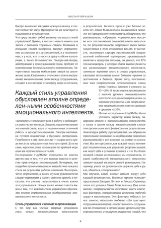 4
ШЕСТЬ ПУТЕЙ К ЦЕЛИ
быстро вынимает из сумки нужную клюшку и эле-
гантно бьет по мячу. Примерно так же действуют и
выдающиеся руководители.
Что представляют собой упомянутые шесть стилей
управления? Думаю, в них нет ничего нового для
людей с большим трудовым стажем. Названия и
описание стилей наверняка вызовут определен-
ные ассоциации и у руководителей, и у подчинен-
ных, и у всех, кто относится сразу к обеим катего-
риям, а таких большинство. Лидеры-диктаторы,
действующие в принуждающем стиле, требуют от
подчиненных беспрекословного повиновения. Ав-
торитетные лидеры мобилизуют людей на дости-
жение цели. Сторонники отеческого стиля выстра-
ивают эмоциональные связи между сотрудниками,
создают в коллективе атмосферу мира и согласия,
«демократы» вовлекают всех в работу и добивают-
ся единства во взглядах. Лидеры, предпочитающие
эталонный стиль, ждут от подчиненных отличной
работы и целеустремленности. Лидеры-наставни-
ки готовят подопечных к будущим свершениям.
Переберите в уме своих коллег — скорее всего сре-
ди них есть представители этих категорий. Да и вы
сами, вероятно, тоже используете по крайней мере
один из перечисленных стилей.
Исследование Hay/McBer отличается от многих
других еще и тем, что его выводы годятся в каче-
стве практических рекомендаций. Во-первых, мы
подробно проанализировали воздействие каждого
стиля на результаты работы компаний. Во-вторых,
четко определили, в каких случаях руководителю
следует переходить с одного стиля на другой, и по-
казали, что умение переключаться очень важно
для управленцев. Новым также можно считать вы-
вод о том, что каждый стиль управления обуслов-
лен вполне определенными особенностями эмо-
ционального интеллекта.
Стиль управления и климат в организации
С тех пор как ученые впервые установили
связь между эмоциональным интеллектом
и результатами­ бизнеса, прошло уже больше де-
сяти лет. Дэвид Макклелланд, выдающийся психо-
лог из Гарвардского университета, обнаружил, что
руководители, набравшие «критическую массу»
во всех составляющих эмоционального интеллек-
та, по результативности опережают своих менее
талантливых в этом отношении коллег. В частно-
сти, анализируя карьеру руководителей подраз-
делений глобальной корпорации, производящей
напитки и продукты питания, он увидел, что 87%
топ-менеджеров, у которых были высоко развиты
все составляющие эмоционального интеллекта,
занимали верхнюю треть в списке управленцев,
ежегодно получавших самые большие премии за
достижения в бизнесе. Кроме того, возглавляе-
мые ими подразделения перевыполняли планы
роста годовых доходов в среднем на
15—20%. В то же время руководители
с низким уровнем эмоционального
интеллекта редко вознаграждались за
хорошие результаты, а их подразделе-
ния недовыполняли план по доходам
в среднем на 20%.
Целью исследования Hay/McBer было
уточнить характер связи между ли-
дерским стилем и эмоциональным интеллектом,
а также в целом между эмоциональным клима-
том организации и ее финансовыми результатами.
Анализируя работу руководителей, мы обращали
пристальное внимание на особенности поведения
руководителей и его влияние на климат в коллек-
тиве. Нас интересовало, как каждый лидер мотиви-
рует подчиненных, как управляет реорганизацией,
как ведет себя в условиях кризиса и т.п. На более
поздней стадии исследования мы определили, от
каких особенностей эмоционального интеллекта
зависит каждый из шести стилей руководства. На-
пример, умеет ли руководитель держать себя в ру-
ках, общаться, сопереживать?
Мы изучали, какой климат создает вокруг себя
каждый руководитель. Впервые термин «климат»
предложили Джордж Литвин и Ричард Стрингер,
затем его уточнил Дэвид Макклелланд. Под «кли-
матом» подразумевается сочетание шести ключе-
вых факторов, определяющих состояние рабочей
среды в организации. Эти факторы: гибкость (от
нее зависит, насколько свободно себя чувствуют
сотрудники-новаторы); ответственность сотрудни-
ков по отношению к организации; уровень внутри-
корпоративных стандартов; ощущение людей, что
Каждый стиль управления
обусловлен вполне опреде-
лен-ными особенностями
эмоционального интеллекта.
 