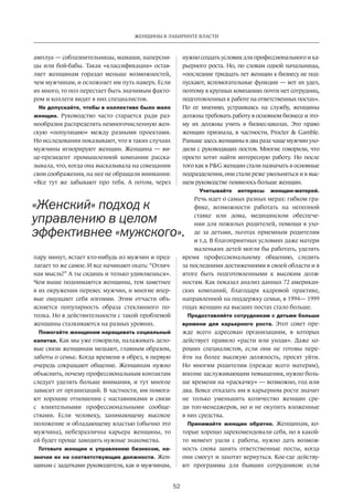 52
ЖЕНЩИНЫ В ЛАБИРИНТЕ ВЛАСТИ
амплуа — соблазнительницы, мамаши, наперсни-
цы или бой-бабы. Такая «классификация» остав-
ляет женщинам гораздо меньше возможностей,
чем мужчинам, и осложняет им путь наверх. Если
их много, то пол перестает быть значимым факто-
ром и коллеги видят в них специалистов.
Не допускайте, чтобы в коллективе было мало
женщин. Руководство часто старается ради раз-
нообразия распределять немногочисленную жен-
скую «популяцию» между разными проектами.
Но исследования показывают, что в таких случаях
мужчины игнорируют женщин. Женщина — ви-
це-президент промышленной компании расска-
зывала, что, когда она высказывала на совещании
свои соображения, на нее не обращали внимания:
«Все тут же забывают про тебя. А  потом, через
пару минут, встает кто-нибудь из мужчин и пред-
лагает то же самое. И все начинают охать: “Отлич-
ная мысль!” А ты сидишь и только удивляешься».
Чем выше поднимаются женщины, тем заметнее
в их окружении перевес мужчин, и многие впер-
вые ощущают себя изгоями. Этим отчасти объ-
ясняется популярность образа стеклянного по-
толка. Но в действительности с такой проблемой
женщины сталкиваются на разных уровнях.
Помогайте женщинам наращивать социальный
капитал. Как мы уже говорили, налаживать дело-
вые связи женщинам мешают, главным образом,
заботы о семье. Когда времени в обрез, в первую
очередь сокращают общение. Женщинам нужно
объяснить, почему профессиональным контактам
следует уделять больше внимания, и тут многое
зависит от организаций. В частности, им помога-
ют хорошие отношения с наставниками и связи
с  влиятельными профессиональными сообще-
ствами. Если человеку, занимающему высокое
положение и обладающему властью (обычно это
мужчина), небезразлична карьера женщины, то
ей будет проще заводить нужные знакомства.
Готовьте женщин к управлению бизнесом, на-
значая их на соответствующие должности. Жен-
щинам с задатками руководителя, как и мужчинам,
нужно создать условия для профессионального и ка-
рьерного роста.­Но, по словам одной начальницы,
«последние тридцать лет женщин к бизнесу не под-
пускают, вспомогательные функции — вот их удел,
поэтому в крупных компаниях почти нет сотрудниц,
подготовленных к работе на ответственных постах».
По  ее мнению, устраиваясь на  службу, женщины
должны требовать работу в основном бизнесе и это-
му их должны учить в  бизнес-школах. Это право
женщин признала, в частности, Procter & Gamble.
Раньше здесь женщины в два раза чаще мужчин ухо-
дили с руководящих постов. Многие говорили, что
просто хотят найти интересную работу. Но  после
того как в P&G женщин стали назначать в основные
подразделения, они стали реже увольняться и в выс-
шем руководстве появилось больше женщин.
Учитывайте интересы женщин-матерей.
Речь идет о самых разных мерах: гибком гра-
фике, возможности работать на  неполной
ставке или дома, медицинском обеспече-
нии для пожилых родителей, помощи в ухо-
де за  детьми, льготах приемным родителям
и т.д. В благоприятных условиях даже матери
маленьких детей могли бы работать, уделять
время профессиональному­общению, следить
за последними достижениями в сво­ей области и в
итоге быть подготовленными к  высоким долж-
ностям. Как показал анализ данных 72 американ-
ских компаний, благодаря кадровой практике,
направленной на поддержку семьи, в 1994— 1999
годах женщин на высших постах стало больше.
Предоставляйте сотрудникам с детьми больше
времени для карьерного роста. Этот совет пре-
жде всего адресован организациям, в  которых
действует правило «расти или уходи». Даже хо-
роших специалистов, если они не  готовы пере-
йти на  более высокую должность, просят уйти.
Но  многим родителям (прежде всего матерям),
вполне заслуживающим повышения, нужно боль-
ше времени на «раскачку» — возможно, год или
два. Вовсе отказать им в карьерном росте значит
не  только уменьшить количество женщин сре-
ди топ-менеджеров, но и не окупить вложенные
в них средства.
Принимайте женщин обратно. Женщинам, ко-
торые хорошо зарекомендовали себя, но в какой-
то момент ушли с  работы, нужно дать возмож-
ность снова занять ответственные посты, когда
они смогут и захотят вернуться. Кое-где действу-
ют программы для бывших сотрудников: если
«Женский» подход к
управлению в целом
эффективнее «мужского».
 