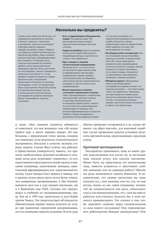 67
НАСКОЛЬКО ВЫ (НЕ) ПРИНЦИПИАЛЬНЫ?
и  такие: «Энн слишком стремится избавиться
от комплекса, что она женщина» или «Ей нужно
пройти курс в  школе хороших манер». Но  еще
большим, с  юридической точки зрения, позором
для компании стали результаты психологического
эксперимента. Выступая в  качестве эксперта  сто-
роны защиты, Сьюзан Фиск (сейчас она работает
в  Принстонском университете) заявила, что при-
нятие необъективных решений неизбежно в ситу-
ации, когда дело затрагивает «одиночку», то есть
единственного представителя некой группы в ком-
пании (например, единственная женщина, един-
ственный афроамериканец или единственный ин-
валид). Судья Герхард Гезел пришел к выводу, что
в данном случае имело место нечто более тонкое,
чем намеренная дискриминация, и  Энн Хопкинс
выиграла дело как в суде низшей инстанции, так
и  в  Верховном суде США. Сегодня этот процесс
вошел в  учебники по  дискриминационному пра-
ву. Тем же в 1999 году закончилось и дело Kodak
против Томаса. Это свидетельствует об опасности:
обвинительный вердикт можно получить не толь-
ко при выявлении намеренной дискриминации,
но и на основании скрытых установок. И хотя суды
обычно проявляют осторожность и не спешат об-
винять «за образ мыслей», для компаний подоб-
ные случаи проявления скрытых установок могут
стать причиной исков, представляющих серьезную
угрозу.
Групповой протекционизм
Постарайтесь припомнить, кому из ваших дру-
зей, родственников или коллег вы за последние
годы оказали услугу или сделали одолжение.
Может быть, вы представили его влиятельному
лицу, помогли устроиться в  престижное учеб-
ное заведение или на хорошую работу? Обычно
мы рады возможности помочь ближнему. И  не­
удивительно, что своими милостями мы чаще
осыпаем тех, с кем знакомы, или тех, кто, на наш
взгляд, похож на  нас самих (например, человек
той же национальности или расы, социального
класса или вероисповедания, тот, с кем мы вместе
работали или учились). Казалось бы, в этом нет
ничего криминального. Что плохого в  том, что-
бы замолвить словечко перед соседом-деканом
за  сына вашего сослуживца? Или порекомендо-
вать работодателю бывшую однокурсницу? Или
Готовы ли вы побиться об заклад, что
совершенно одинаково относитесь
к белым и черным, к мужчинам
и женщинам, пожилым и молодым?
Советуем крепко подумать,
прежде чем делать ставки. Зайдите
на страничку implicit.harvard.edu или
tolerance.org/hidden_bias и узнайте,
какими скрытыми предубеждениями
вы страдаете. С помощью теста
скрытых ассоциаций вы сможете
выявить свои подсознательные
убеждения. Другие тесты, доступные
на этих ресурсах, помогут определить,
насколько отличается то, что вы
думаете о своем отношении к людям
различных рас, сексуальной
ориентации или просто по-разному
выглядящим, и тем, что говорит вам
ваше подсознание. Результаты более
2,5 миллионов интернет-тестов,
а также данные многочисленных
исследований выявили некоторые
факты. Оказывается, скрытые
установки:
•	Есть у подавляющего большинства
людей. По крайней мере 75%
респондентов скрыто отдают
предпочтение молодым, богатым
и белым.
•	Трудно истребимы. Одного желания
относиться к людям безо всякого
предубеждения еще не достаточно,
чтобы от них избавиться.
•	Идут в разрез с нашими
сознательными намерениями.
Несмотря на то, что почти никто
не признается даже самому себе
в предубеждении против афро-
американцев, евреев, арабов,
гомосексуалистов или бедняков,
практически все мы подсознательно
страдаем от тех или иных из этих
предубеждений.
•	Более выражены в группах
с высоким социальным статусом.
Люди, принадлежащие к социальным
меньшинствам, меньше склонны
к скрытому протекционизму
в отношении своей группы, нежели
те, кто относится к доминирующим
сообществам. К примеру, хотя
внешне афроамериканцы в открытую
говорят о своей солидарности,
результаты тестов свидетельствуют,
что на скрытом уровне это
предпочтение выражено значительно
слабее. Напротив, у белых
американцев скрытое предпочтение
себе подобных сильнее, чем
признаваемое на словах.
•	Не обходятся без последствий. Тем,
кто показывает высокий уровень
скрытых установок по результатам
теста IAT, также свойственно
проявлять свое предубеждение
в личных контактах с людьми, против
которых они скрыто настроены,
что, в свою очередь, отражается
на принимаемых ими решениях,
например, о приеме на работу.
•	Обходятся дорого. Проводимые
нами в настоящее время
исследования свидетельствуют, что
скрытые установки — это своего рода
«налог на стереотипы». Например,
на переговорах мы теряем шанс
заключить выгодную сделку только
потому, что скрытые установки
мешают нам лучше понять оппонента
и найти с ним общий язык.
Насколько вы предвзяты?
 