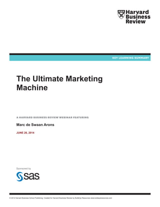© 2014 Harvard Business School Publishing. Created for Harvard Business Review by BullsEye Resources www.bullseyeresources.com
The Ultimate Marketing
Machine
A Harvard Business Review Webinar featuring
Marc de Swaan Arons
June 26, 2014
Sponsored by
 