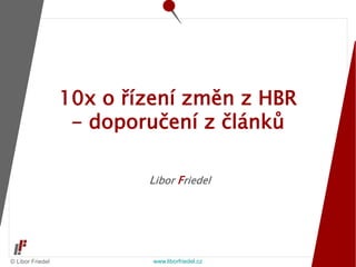 © Libor Friedel www.liborfriedel.cz
Libor Friedel
10x o řízení změn z HBR
- doporučení z článků
 