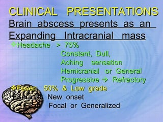 CLINICAL  PRESENTATIONS Brain  abscess  presents  as  an  Expanding  Intracranial  mass Headache  >  75% Constant,  Dull,  Aching  sensation Hemicranial  or  General  Progressive     Refractory Fever:  50%  &  Low  grade Seizure:  New  onset  Focal  or  Generalized   