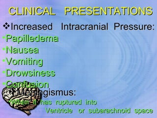 CLINICAL  PRESENTATIONS Increased  Intracranial  Pressure: Papilledema Nausea Vomiting Drowsiness Confusion Meningismus: When  it  has  ruptured  into  Ventricle  or  subarachnoid  space 