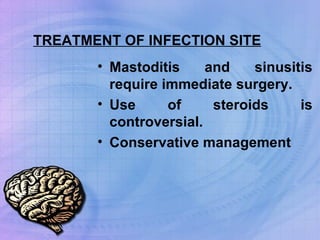 TREATMENT OF INFECTION SITE Mastoditis and sinusitis require immediate surgery. Use of steroids is controversial. Conservative management 