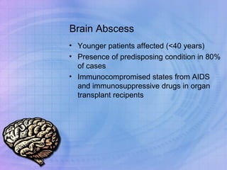 Brain Abscess Younger patients affected (<40 years) Presence of predisposing condition in 80% of cases Immunocompromised states from AIDS and immunosuppressive drugs in organ transplant recipents 
