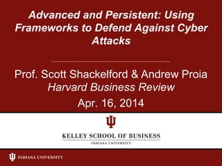 Harvard Business Review
Apr. 16, 2014
Advanced and Persistent: Using
Frameworks to Defend Against Cyber
Attacks
Prof. Scott Shackelford & Andrew Proia