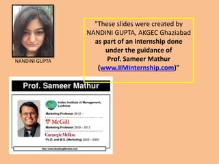 "These slides were created by
NANDINI GUPTA, AKGEC Ghaziabad
as part of an internship done
under the guidance of
Prof. Sameer Mathur
(www.IIMInternship.com)"
NANDINI GUPTA
 
