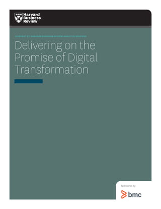 A REPORT BY HARVARD BUSINESS REVIEW ANALYTIC SERVICES 
Delivering on the 
Promise of Digital Transformation 
Sponsored by  