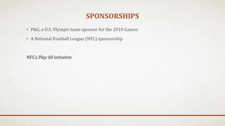 SPONSORSHIPS
• P&G, a U.S. Olympic team sponsor for the 2010 Games
• A National Football League (NFL) sponsorship
NFL’s Play 60 initiative
 