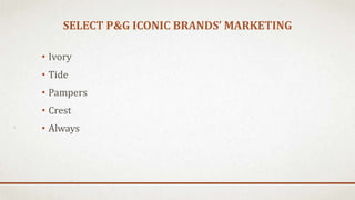 SELECT P&G ICONIC BRANDS’ MARKETING
• Ivory
• Tide
• Pampers
• Crest
• Always
 