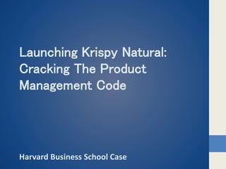 Launching Krispy Natural:
Cracking The Product
Management Code
Harvard Business School Case
 
