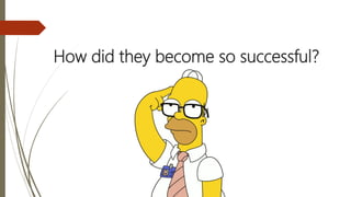 How did they become so successful?
 