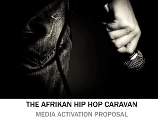 THE AFRIKAN HIP HOP CARAVAN
MEDIA ACTIVATION PROPOSAL
 