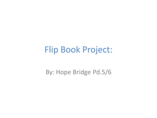 Flip Book Project:

By: Hope Bridge Pd.5/6
 