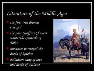 Literature of the Middle Ages the first true dramas emerged the poet Geoffrey Chaucer wrote  The Canterbury Tales romances portrayed the deeds of knights balladeers sang of love and deeds of outlaws 
