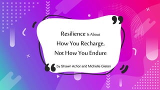 Resilience Is About
How You Recharge,
Not How You Endure
by Shawn Achor and Michelle Gielan
 