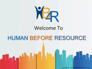 HUMAN BEFORE RESOURCE
Welcome	To	
Copyright by – Human Before Resource Pvt. Ltd
 