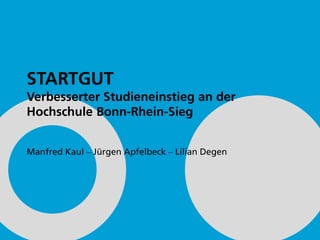STARTGUT
Verbesserter Studieneinstieg an der
Hochschule Bonn-Rhein-Sieg
Manfred Kaul ‒ Jürgen Apfelbeck ‒ Lilian Degen
 