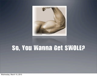 So, You Wanna Get SWOLE?



Wednesday, March 10, 2010
 