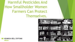 Harmful Pesticides And
How Smallholder Women
Farmers Can Protect
Themselves.
 