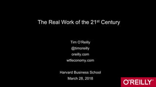 The Real Work of the 21st Century
Tim O’Reilly
@timoreilly
oreilly.com
wtfeconomy.com
Harvard Business School
March 28, 20...