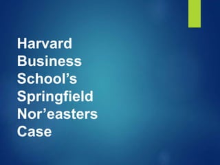 Harvard
Business
School’s
Springfield
Nor’easters
Case
 