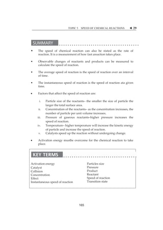•ȱ The 
rea 
ȱ 
•ȱ Ob 
cal 
ȱ 
•ȱ The 
ofȱt 
ȱ 
•ȱ The 
tim 
ȱ 
x Fac 
i. 
ii. 
iii. 
iv. 
v.ȱȱ 
x Act 
pla 
ȱ 
ȱ 
Activatio 
Catalystȱ 
Collision 
Concentr 
Effectȱ 
Instantan 
ȱȱȱ 
eȱ speedȱ ofȱ c 
action.ȱItȱisȱaȱm 
bservableȱ cha 
culateȱtheȱspe 
eȱaverageȱspe 
time.ȱ 
eȱinstantaneo 
me.ȱ 
ctorsȱthatȱaffe 
Particleȱ siz 
largerȱtheȱ 
Concentra 
numberȱof 
Pressureȱ 
speedȱofȱre 
Temperatu 
ofȱparticleȱ 
Catalystsȱs 
tivationȱ ener 
ace.ȱ 
onȱenergyȱ 
nȱ 
rationȱ 
neousȱspeedȱo 
TOPIC 
chemicalȱ rea 
measurement 
angesȱ ofȱ reac 
eedȱofȱreactio 
eedȱofȱreactio 
ousȱspeedȱofȱ 
ectȱtheȱspeedȱo 
zeȱofȱ theȱ reac 
totalȱsurfaceȱa 
ationȱofȱtheȱre 
fȱparticleȱperȱu 
ofȱ gaseousȱ 
eaction.ȱ 
ure–ȱhigherȱte 
andȱincrease 
speedȱupȱtheȱ 
gyȱmustbeȱov 
ofȱreactionȱ 
5 SPEED OF 
CHEMICAL R 
actionȱ canȱ al 
tȱofȱhowȱfastȱa 
lsoȱ beȱ stated 
areactionȱtake 
ctantsȱ andȱ pr 
n.ȱ 
roductsȱ canȱ 
onȱisȱtheȱspee 
edȱofȱreactionȱ 
reactionȱisȱth 
heȱspeedȱofȱre 
ofȱreactionȱar 
e:ȱ 
ctants–ȱ theȱ sm 
area.ȱ 
actants–ȱasȱth 
unitȱvolumeȱi 
reactants–hig 
mallerȱ theȱ siz 
heȱconcentrati 
increases.ȱȱ 
gherȱ pressur 
emperatureȱw 
ȱtheȱspeedȱofȱ 
reactionȱwith 
willȱincreaseȱth 
reaction.ȱ 
houtȱundergoi 
vercomeȱ forȱ 
theȱ chemical 
clesȱsizeȱ 
sureȱ 
uctȱ 
tantȱ 
dȱofȱreaction 
sitionȱstateȱ 
Partic 
Press 
Produ 
React 
Speed 
Trans 
ȱ 
REACTIONS 
dȱ asȱ theȱ rate 
esȱplace.ȱȱ 
beȱ measured 
overȱanȱinter 
eactionȱataȱgi 
zeȱofȱparticleȱ 
ionȱincreases, 
reȱ increasesȱ 
heȱkineticȱene 
ingȱchange.ȱ 
ȱ reactionȱ toȱ t 
W 29 
ȱ 
eȱ ofȱ 
dȱ toȱ 
rvalȱ 
ivenȱ 
theȱ 
,ȱtheȱ 
theȱ 
ergyȱ 
takeȱ 
165 
 