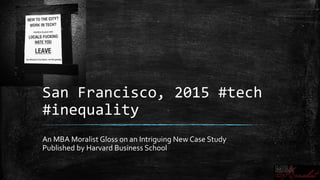 San Francisco, 2015 #tech
#inequality
An MBA Moralist Gloss on an Intriguing New Case Study
Published by Harvard Business School
 