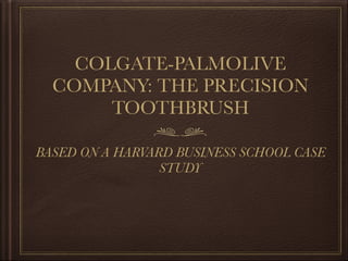 COLGATE-PALMOLIVE
COMPANY: THE PRECISION
TOOTHBRUSH
BASED ON A HARVARD BUSINESS SCHOOL CASE
STUDY
 