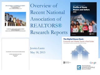 Jessica Lautz
May 18, 2013
Overview of
Recent National
Association of
REALTORS®
Research Reports
 