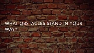WHAT OBSTACLES STAND IN YOUR
WAY?
 