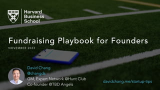 Fundraising Playbook for Founders
N O V E M B E R 2 0 2 3
davidchang.me/startup-tips
David Chang
@changds
GM, Expert Network @Hunt Club
Co-founder @TBD Angels
 