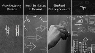 Fundraising
Basics
How to Raise
a Round
Tips
Student
Entrepreneurs
 