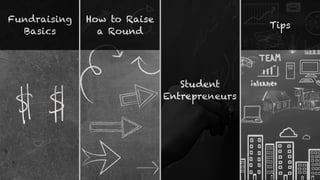 Fundraising
Basics
How to Raise
a Round
Tips
Student
Entrepreneurs
 