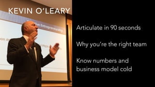Articulate in 90 seconds
Why you’re the right team
Know numbers and
business model cold
KEVIN O’LEARY
 
