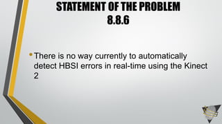 •There is no way currently to automatically
detect HBSI errors in real-time using the Kinect
2
STATEMENT OF THE PROBLEM
8.8.6