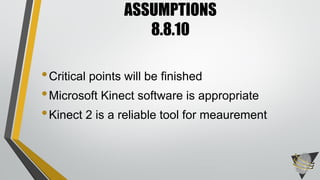 •Critical points will be finished
•Microsoft Kinect software is appropriate
•Kinect 2 is a reliable tool for meaurement
ASSUMPTIONS
8.8.10