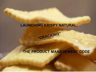 LAUNCHING KRISPY NATURAL:
THE PRODUCT MANAGEMENT CODE
 