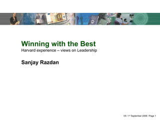 V9 / 1 st  September 2006 / Page  Winning with the Best Harvard experience – views on Leadership Sanjay Razdan 