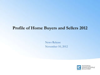 Profile of Home Buyers and Sellers 2012


                News Release
                November 10, 2012
 