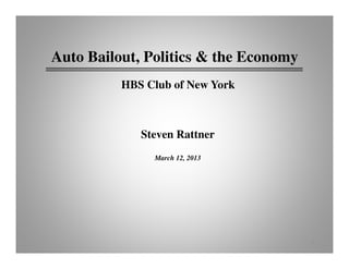 Auto Bailout, Politics & the Economy
          HBS Club of New York



             Steven Rattner
               March 12, 2013




                                       1
 
