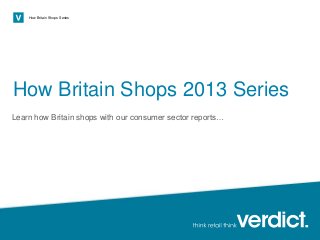 Page 1
How Britain Shops Series
How Britain Shops 2013 Series
Learn how Britain shops with our consumer sector reports…
 