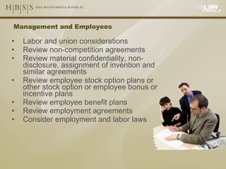 Management and Employees Labor and union considerations Review non-competition agreements Review material confidentiality, non-disclosure, assignment of invention and similar agreements  Review employee stock option plans or other stock option or employee bonus or incentive plans Review employee benefit plans Review employment agreements Consider employment and labor laws 