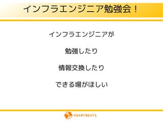 インフラエンジニア勉強会！

  インフラエンジニアが

    勉強したり

   情報交換したり

   できる場がほしい
 